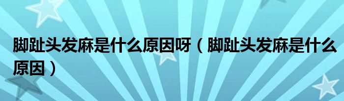 腳趾頭發(fā)麻是什么原因呀（腳趾頭發(fā)麻是什么原因）