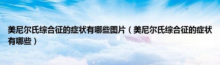 美尼爾氏綜合征的癥狀有哪些圖片（美尼爾氏綜合征的癥狀有哪些）