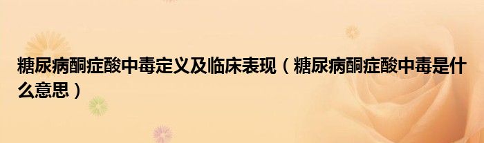 糖尿病酮癥酸中毒定義及臨床表現(xiàn)（糖尿病酮癥酸中毒是什么意思）