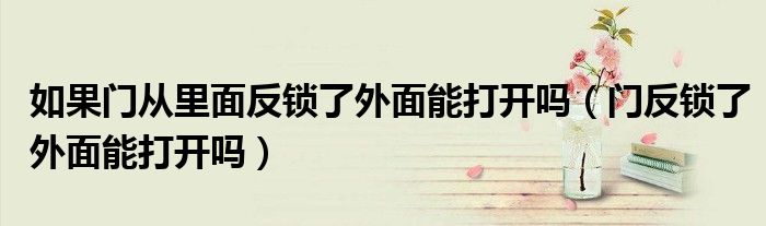 如果門從里面反鎖了外面能打開嗎（門反鎖了外面能打開嗎）