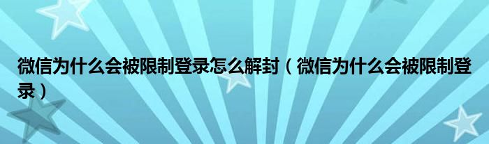 微信為什么會被限制登錄怎么解封（微信為什么會被限制登錄）