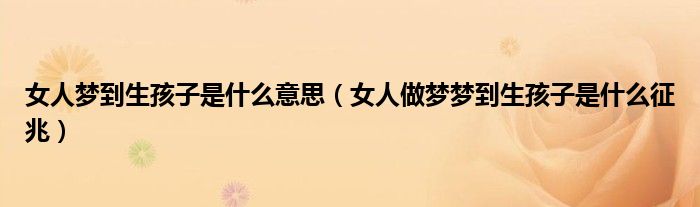 女人夢到生孩子是什么意思（女人做夢夢到生孩子是什么征兆）