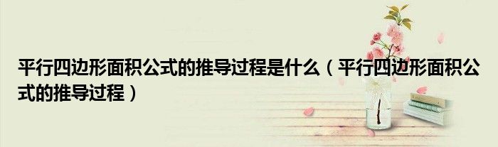 平行四邊形面積公式的推導(dǎo)過程是什么（平行四邊形面積公式的推導(dǎo)過程）