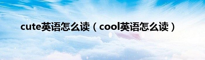 cute英語怎么讀（cool英語怎么讀）