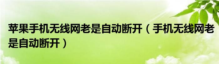 蘋果手機(jī)無線網(wǎng)老是自動斷開（手機(jī)無線網(wǎng)老是自動斷開）