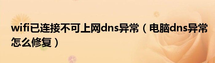 wifi已連接不可上網(wǎng)dns異常（電腦dns異常怎么修復(fù)）