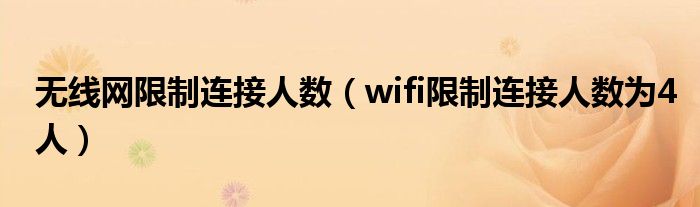 無線網(wǎng)限制連接人數(shù)（wifi限制連接人數(shù)為4人）