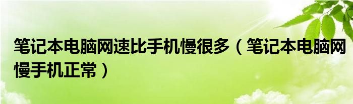 筆記本電腦網(wǎng)速比手機(jī)慢很多（筆記本電腦網(wǎng)慢手機(jī)正常）