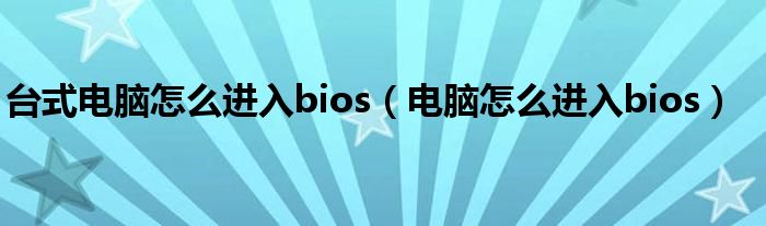 臺(tái)式電腦怎么進(jìn)入bios（電腦怎么進(jìn)入bios）