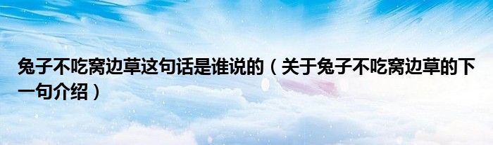 兔子不吃窩邊草這句話是誰(shuí)說(shuō)的（關(guān)于兔子不吃窩邊草的下一句介紹）