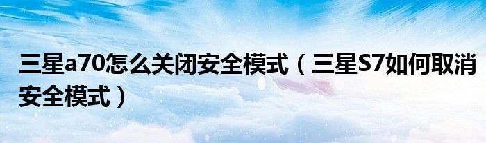 三星a70怎么關(guān)閉安全模式（三星S7如何取消安全模式）