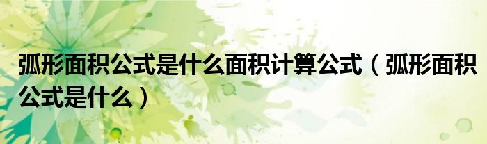 弧形面積公式是什么面積計算公式（弧形面積公式是什么）