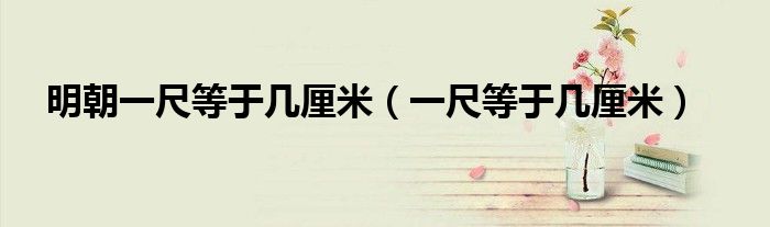 明朝一尺等于幾厘米（一尺等于幾厘米）