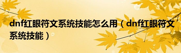 dnf紅眼符文系統(tǒng)技能怎么用（dnf紅眼符文系統(tǒng)技能）