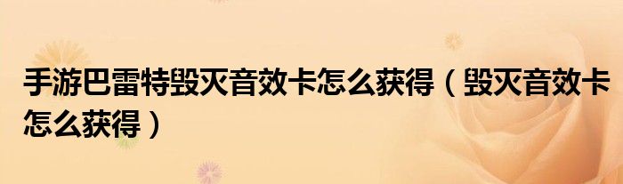 手游巴雷特毀滅音效卡怎么獲得（毀滅音效卡怎么獲得）
