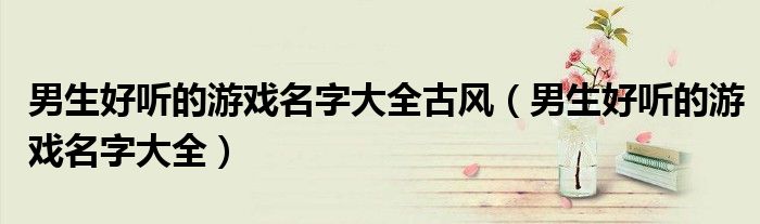 男生好聽(tīng)的游戲名字大全古風(fēng)（男生好聽(tīng)的游戲名字大全）