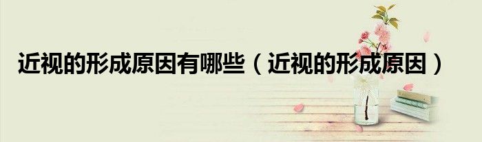 近視的形成原因有哪些（近視的形成原因）