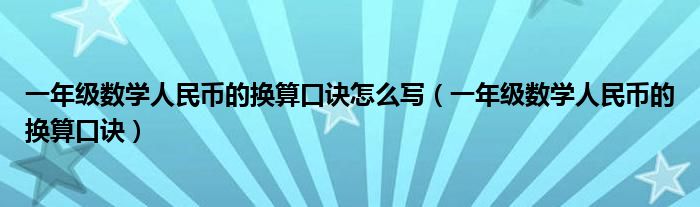 一年級(jí)數(shù)學(xué)人民幣的換算口訣怎么寫（一年級(jí)數(shù)學(xué)人民幣的換算口訣）