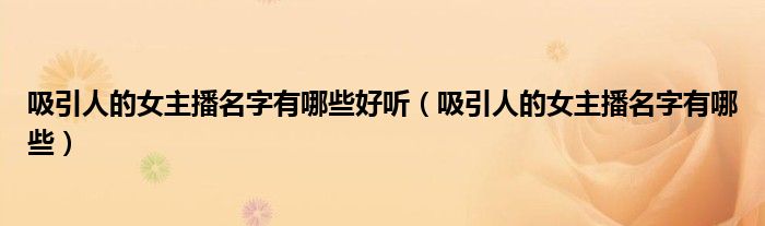 吸引人的女主播名字有哪些好聽(tīng)（吸引人的女主播名字有哪些）