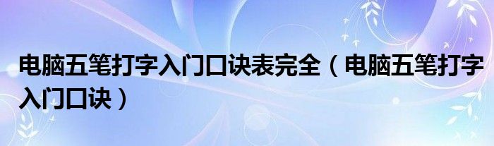 電腦五筆打字入門(mén)口訣表完全（電腦五筆打字入門(mén)口訣）