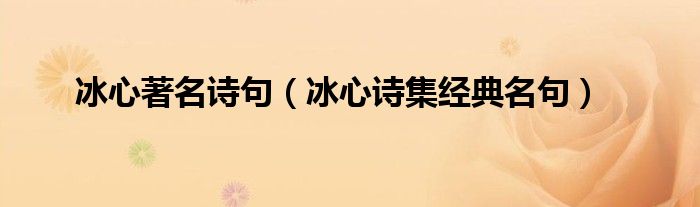 冰心著名詩(shī)句（冰心詩(shī)集經(jīng)典名句）