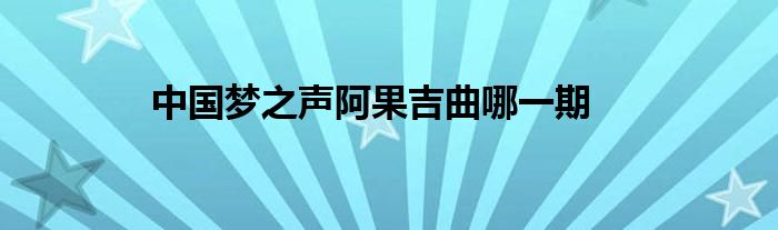 中國夢之聲阿果吉曲哪一期