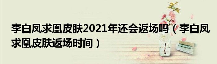 李白鳳求凰皮膚2021年還會(huì)返場(chǎng)嗎（李白鳳求凰皮膚返場(chǎng)時(shí)間）