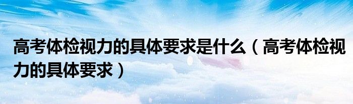 高考體檢視力的具體要求是什么（高考體檢視力的具體要求）