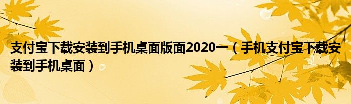 支付寶下載安裝到手機(jī)桌面版面2020一（手機(jī)支付寶下載安裝到手機(jī)桌面）