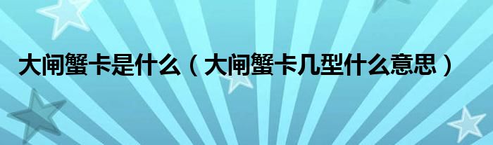 大閘蟹卡是什么（大閘蟹卡幾型什么意思）