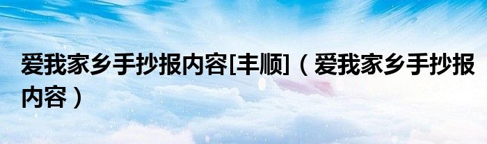 愛我家鄉(xiāng)手抄報(bào)內(nèi)容[豐順]（愛我家鄉(xiāng)手抄報(bào)內(nèi)容）
