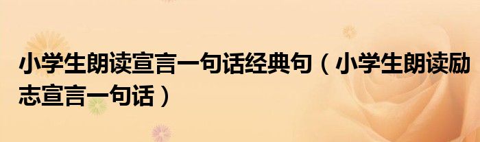 小學生朗讀宣言一句話經(jīng)典句（小學生朗讀勵志宣言一句話）