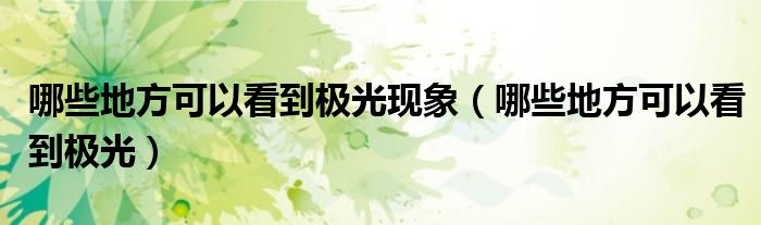 哪些地方可以看到極光現(xiàn)象（哪些地方可以看到極光）