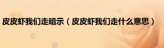 皮皮蝦我們走暗示（皮皮蝦我們走什么意思）