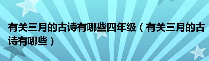 有關三月的古詩有哪些四年級（有關三月的古詩有哪些）