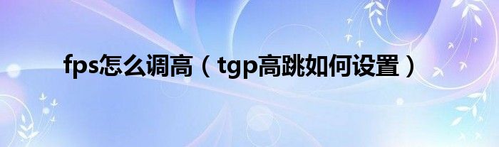 fps怎么調(diào)高（tgp高跳如何設(shè)置）