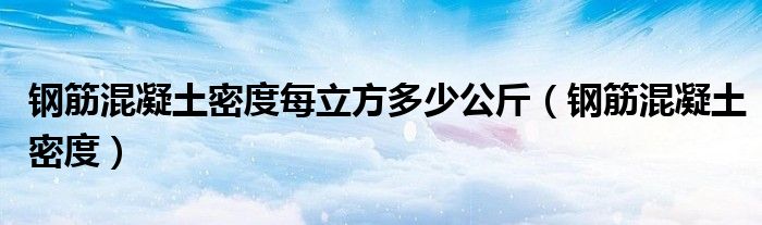 鋼筋混凝土密度每立方多少公斤（鋼筋混凝土密度）