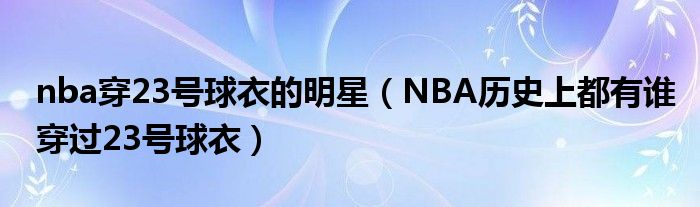 nba穿23號(hào)球衣的明星（NBA歷史上都有誰(shuí)穿過(guò)23號(hào)球衣）