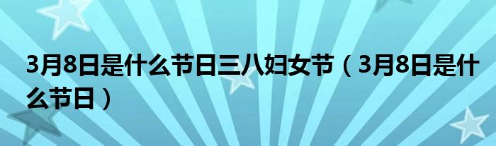 3月8日是什么節(jié)日三八婦女節(jié)（3月8日是什么節(jié)日）