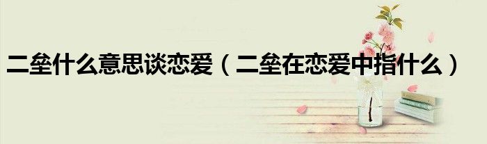 二壘什么意思談戀愛(ài)（二壘在戀愛(ài)中指什么）