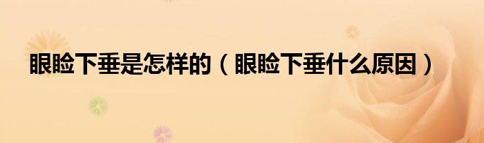 眼瞼下垂是怎樣的（眼瞼下垂什么原因）