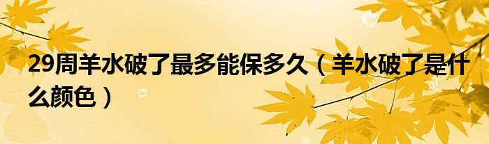 29周羊水破了最多能保多久（羊水破了是什么顏色）