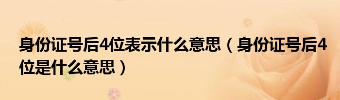 身份證號(hào)后4位表示什么意思（身份證號(hào)后4位是什么意思）