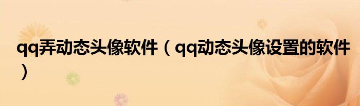 qq弄?jiǎng)討B(tài)頭像軟件（qq動(dòng)態(tài)頭像設(shè)置的軟件）