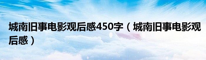 城南舊事電影觀后感450字（城南舊事電影觀后感）