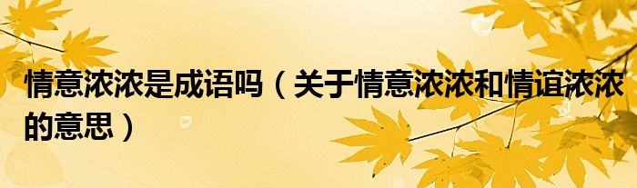 情意濃濃是成語嗎（關(guān)于情意濃濃和情誼濃濃的意思）