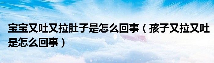 寶寶又吐又拉肚子是怎么回事（孩子又拉又吐是怎么回事）