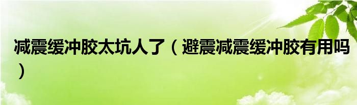 減震緩沖膠太坑人了（避震減震緩沖膠有用嗎）