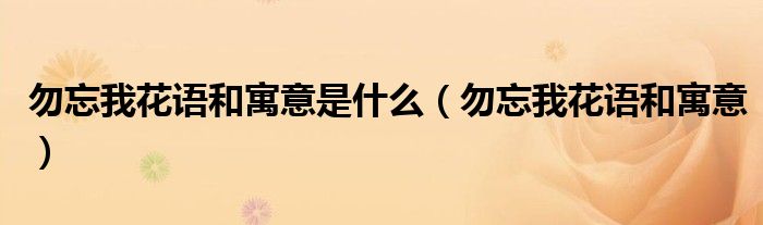 勿忘我花語和寓意是什么（勿忘我花語和寓意）