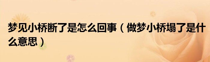 夢見小橋斷了是怎么回事（做夢小橋塌了是什么意思）